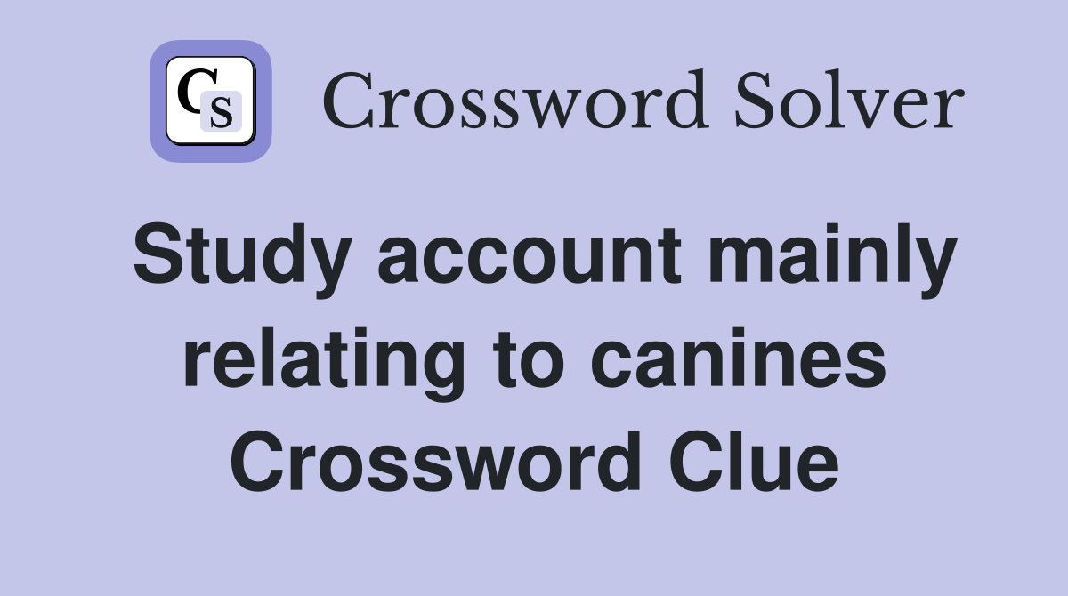 Study account mainly relating to canines Crossword Clue