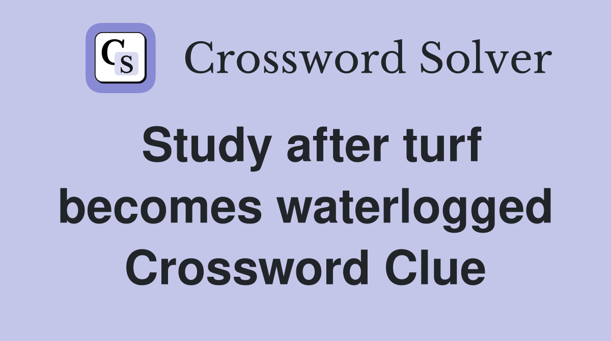 Study after turf becomes waterlogged Crossword Clue