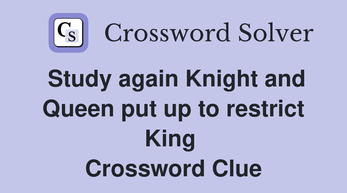 Study again Knight and Queen put up to restrict King  Crossword Clue