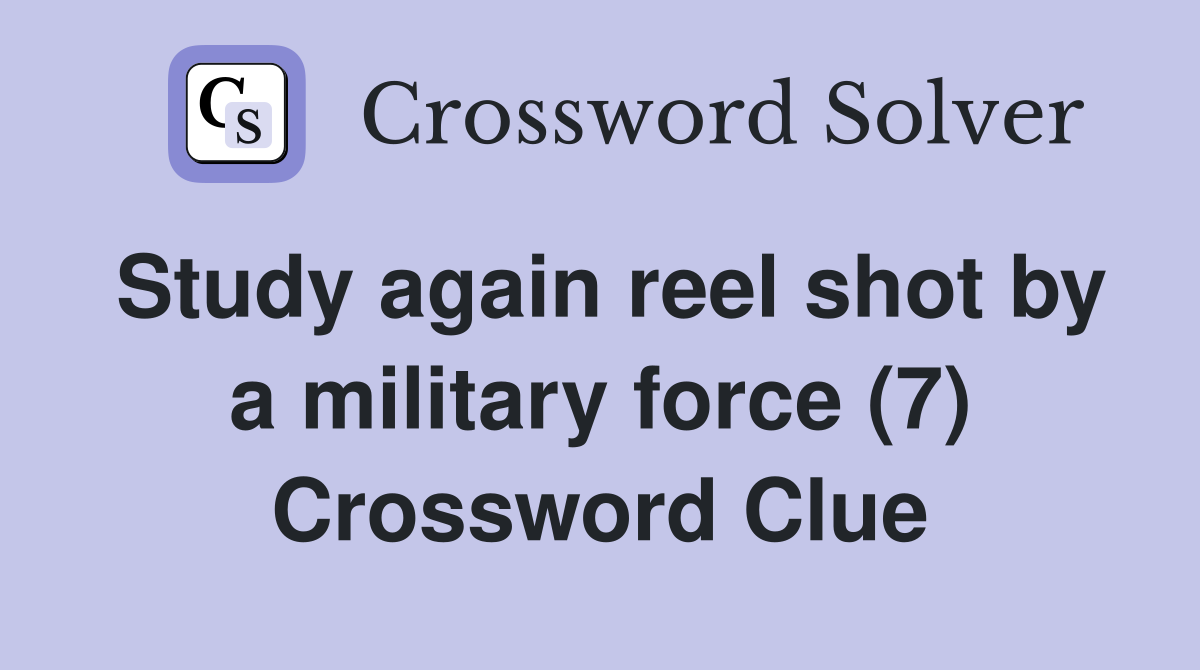 Study again reel shot by a military force (7) Crossword Clue