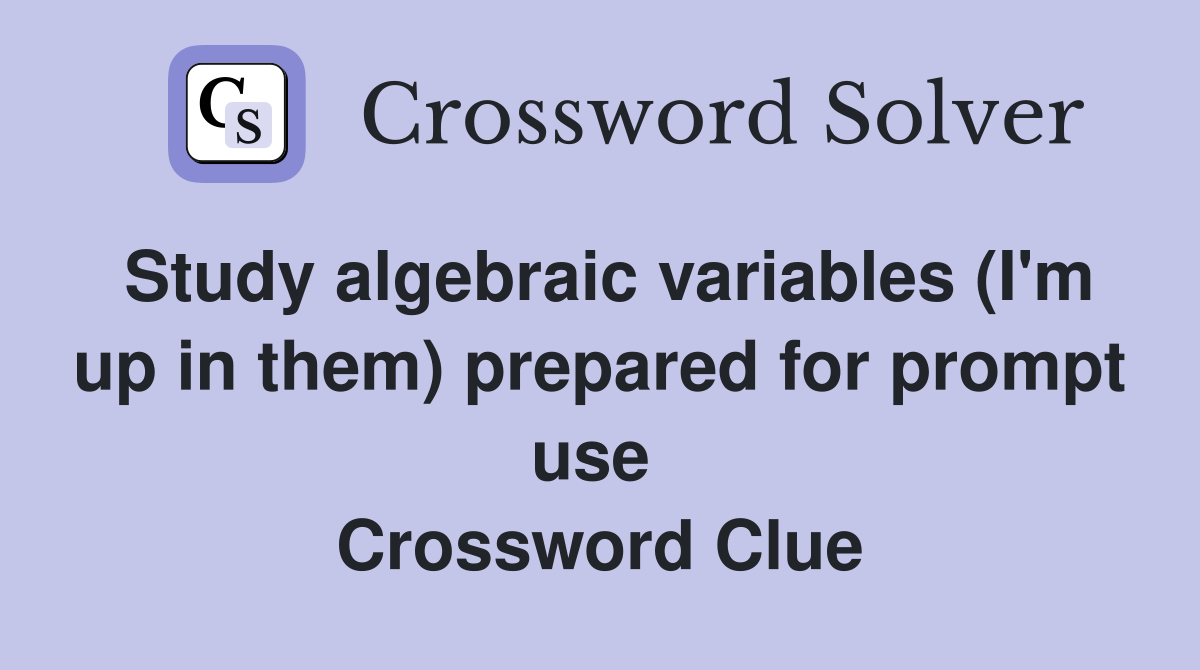 Study algebraic variables (I'm up in them) prepared for prompt use  Crossword Clue