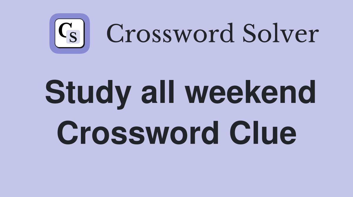 Study all weekend Crossword Clue