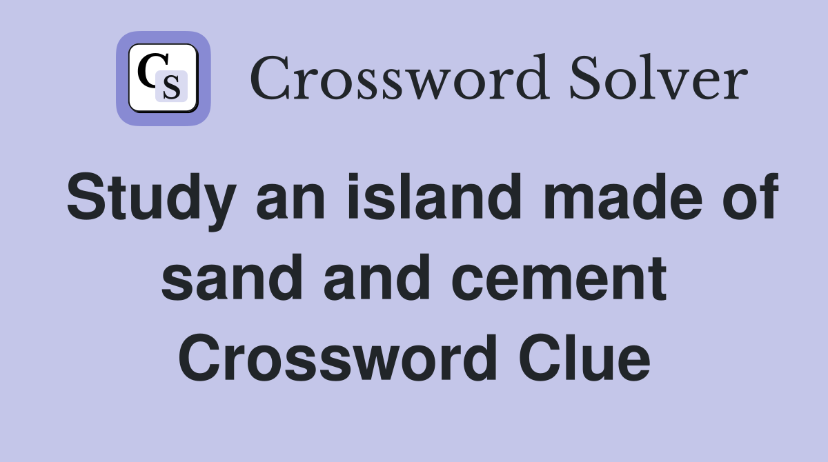 Study an island made of sand and cement Crossword Clue