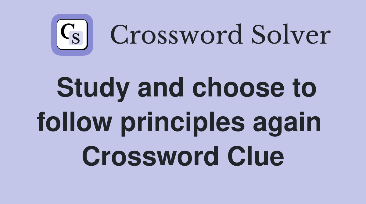 Study and choose to follow principles again  Crossword Clue