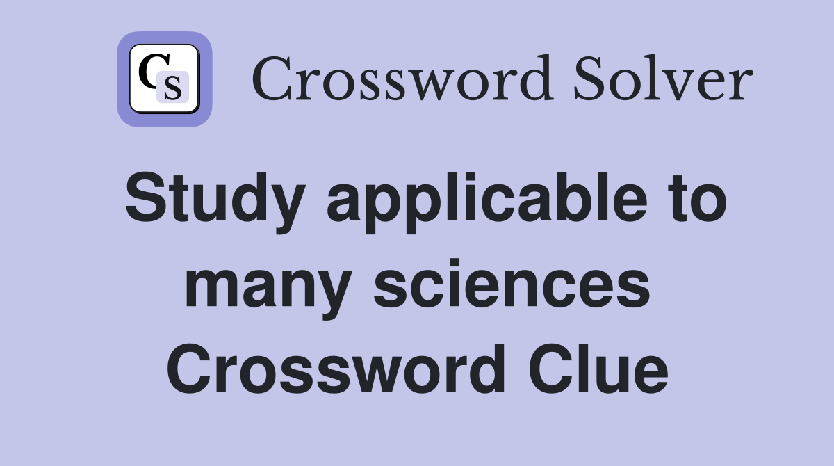 Study applicable to many sciences Crossword Clue