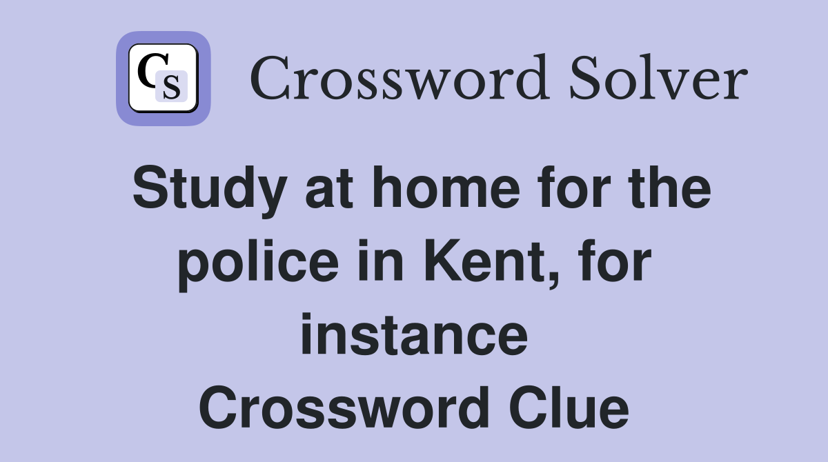 Study at home for the police in Kent, for instance Crossword Clue