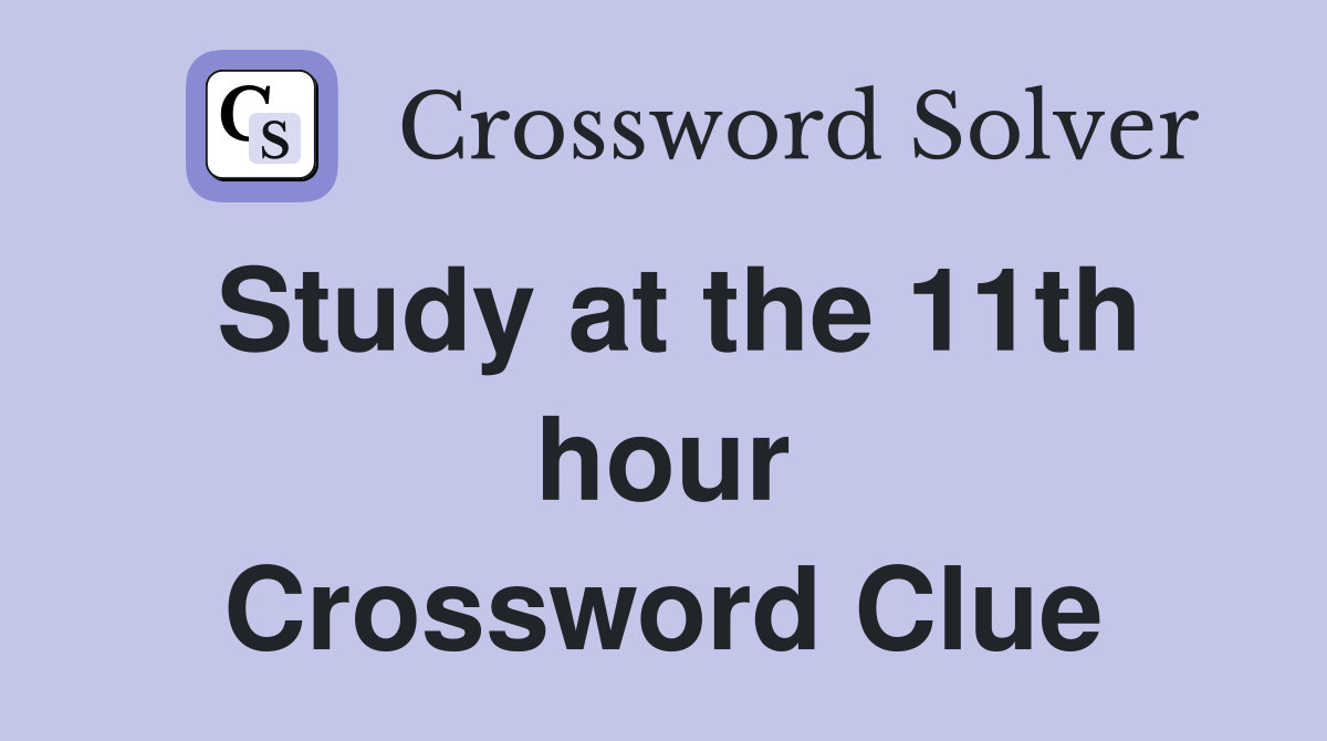 Study at the 11th hour Crossword Clue