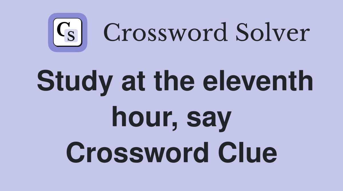 Study at the eleventh hour, say Crossword Clue