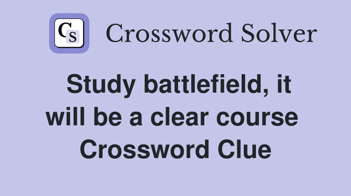 Study battlefield, it will be a clear course  Crossword Clue