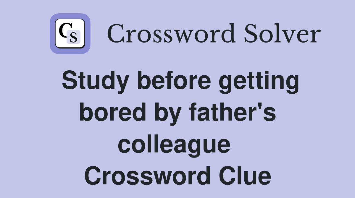 Study before getting bored by father's colleague  Crossword Clue
