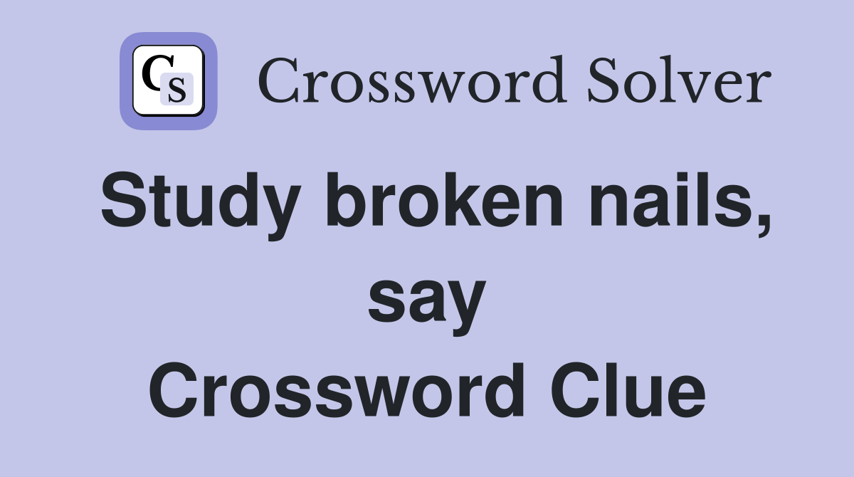 Study broken nails, say Crossword Clue