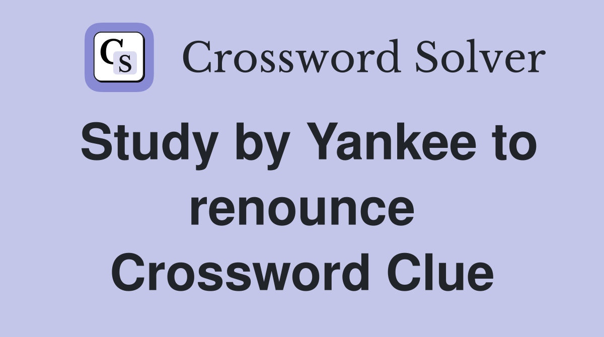 Study by Yankee to renounce Crossword Clue