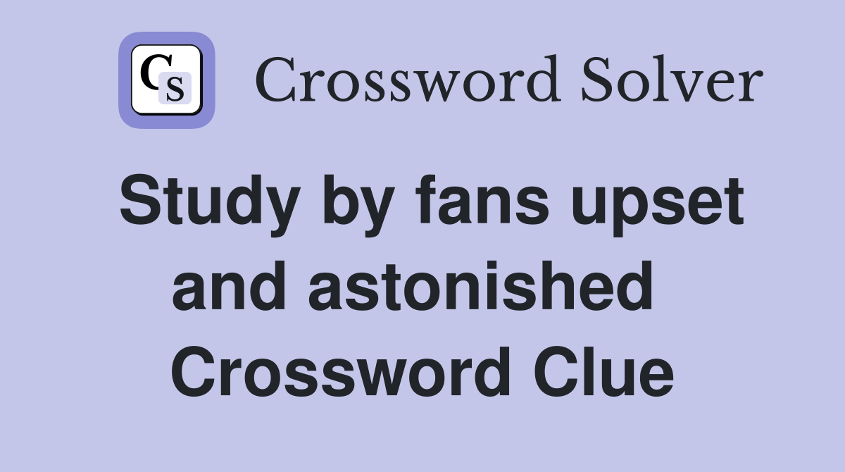 Study by fans upset and astonished  Crossword Clue