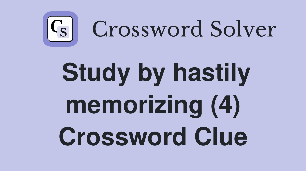 Study by hastily memorizing (4) Crossword Clue
