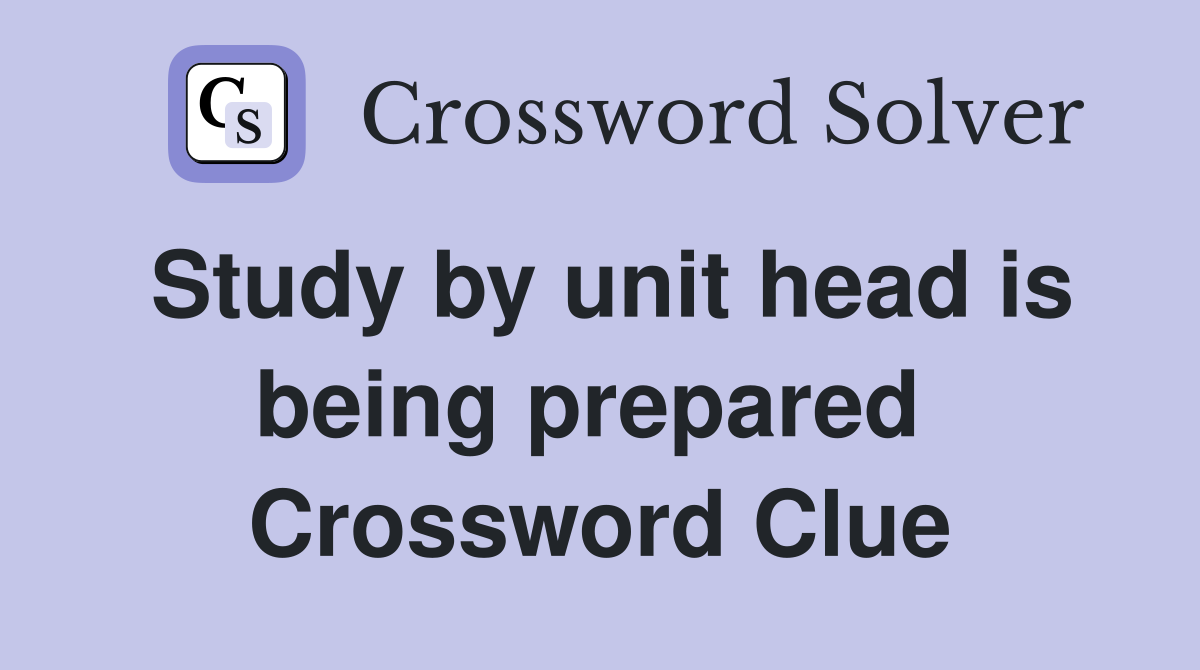 Study by unit head is being prepared  Crossword Clue