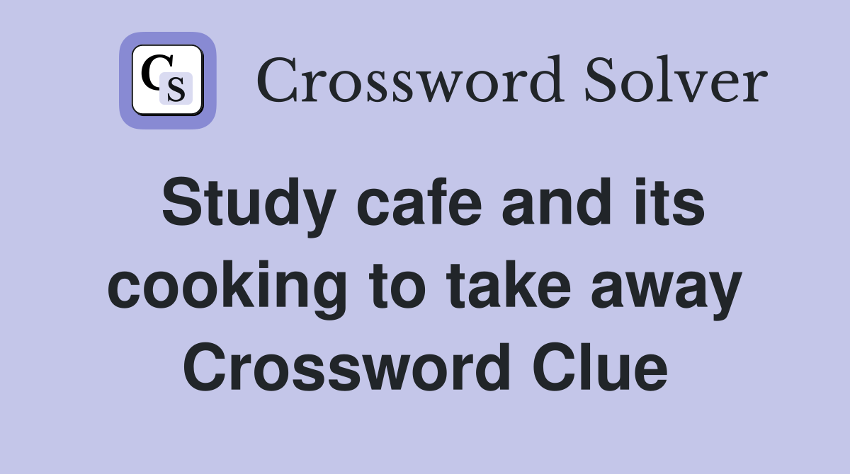 Study cafe and its cooking to take away Crossword Clue