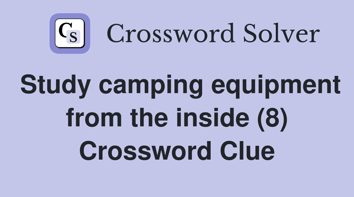 Study camping equipment from the inside (8) Crossword Clue