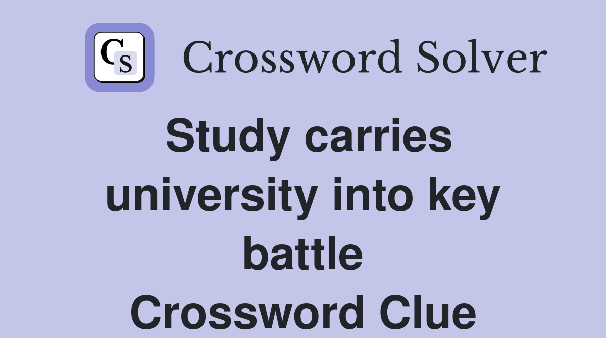 Study carries university into key battle Crossword Clue