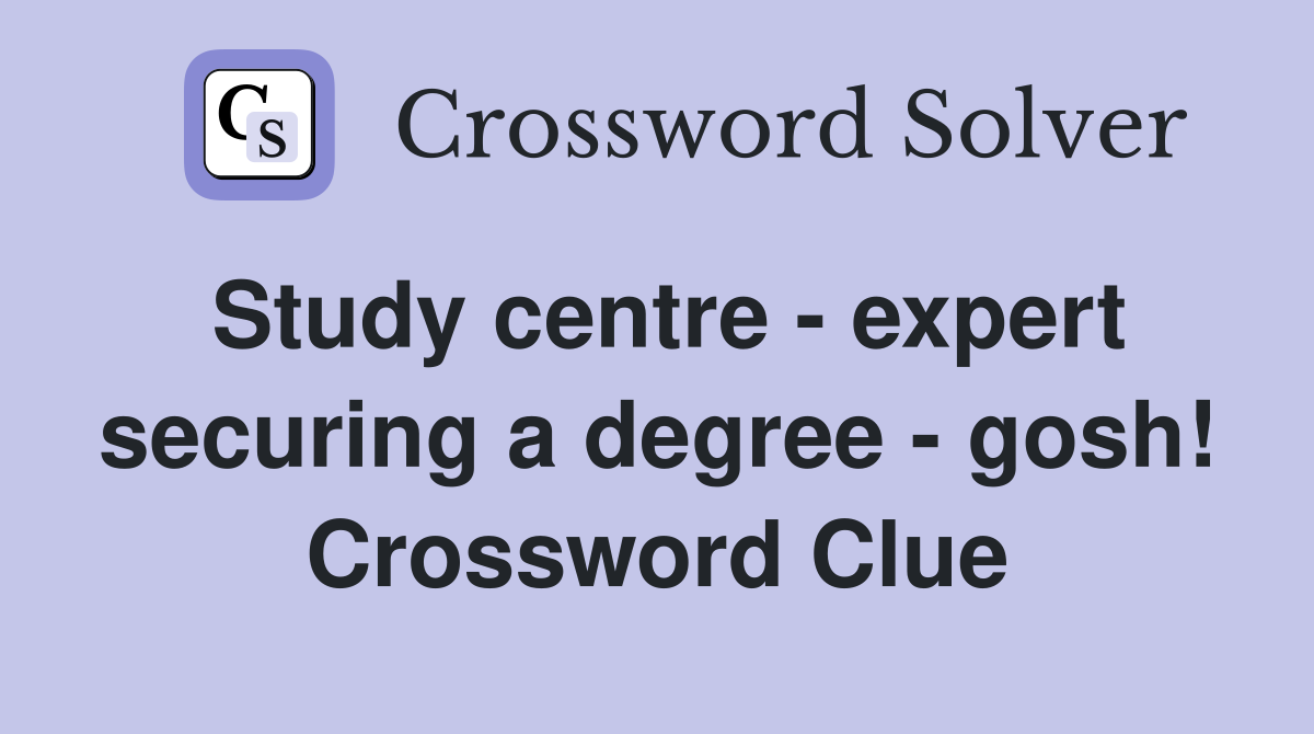 Study centre - expert securing a degree - gosh! Crossword Clue