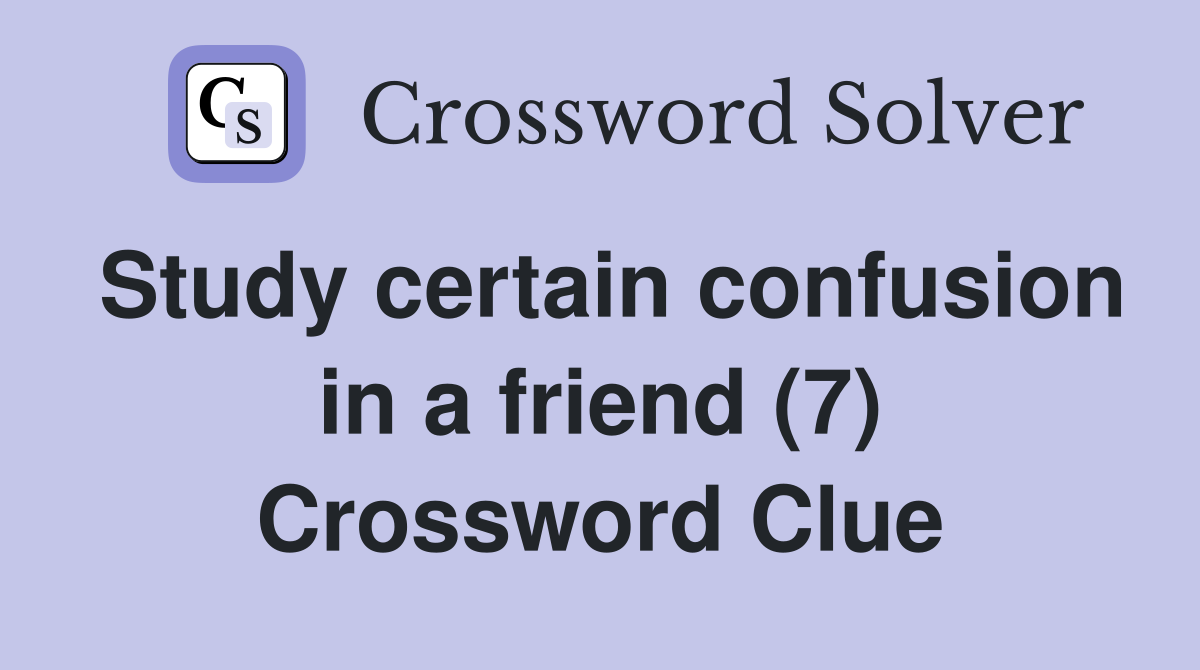 Study certain confusion in a friend (7) Crossword Clue