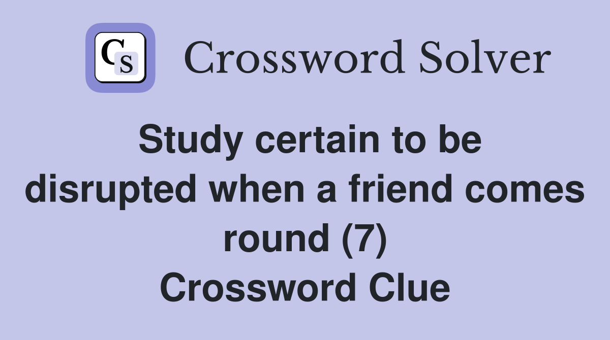 Study certain to be disrupted when a friend comes round (7) Crossword Clue