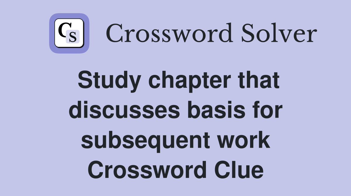 Study chapter that discusses basis for subsequent work Crossword Clue
