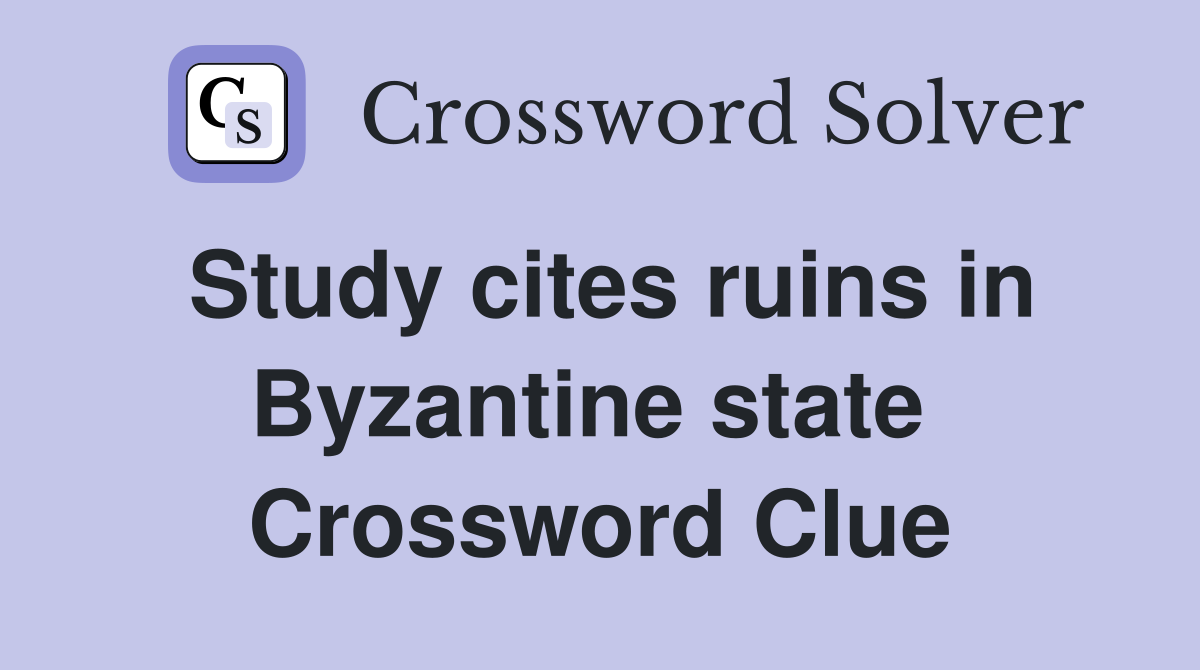 Study cites ruins in Byzantine state  Crossword Clue