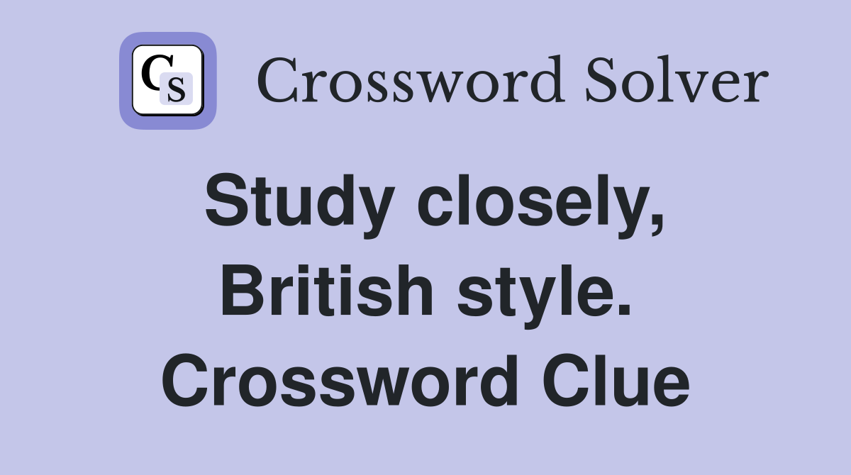 Study closely, British style. Crossword Clue