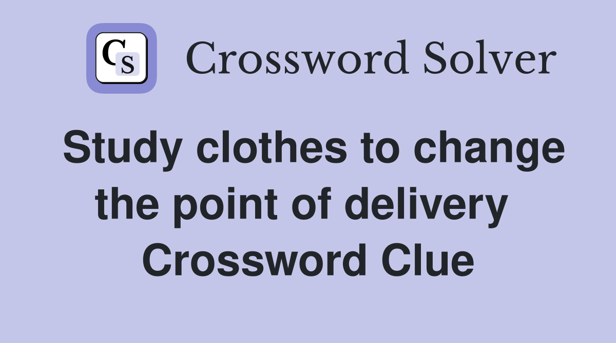 Study clothes to change the point of delivery  Crossword Clue