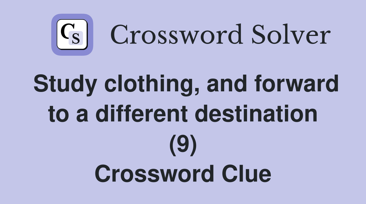 Study clothing, and forward to a different destination (9) Crossword Clue