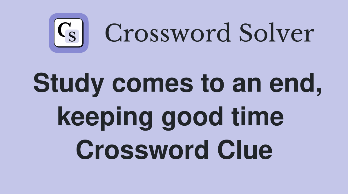 Study comes to an end, keeping good time  Crossword Clue