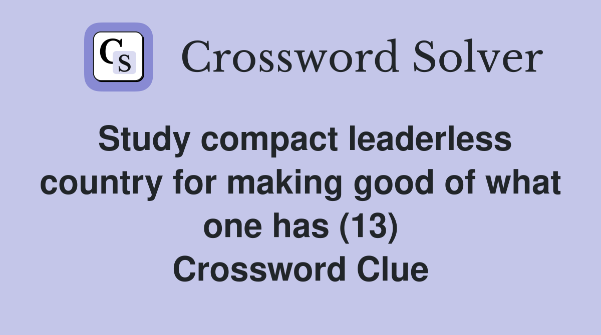 Study compact leaderless country for making good of what one has (13) Crossword Clue