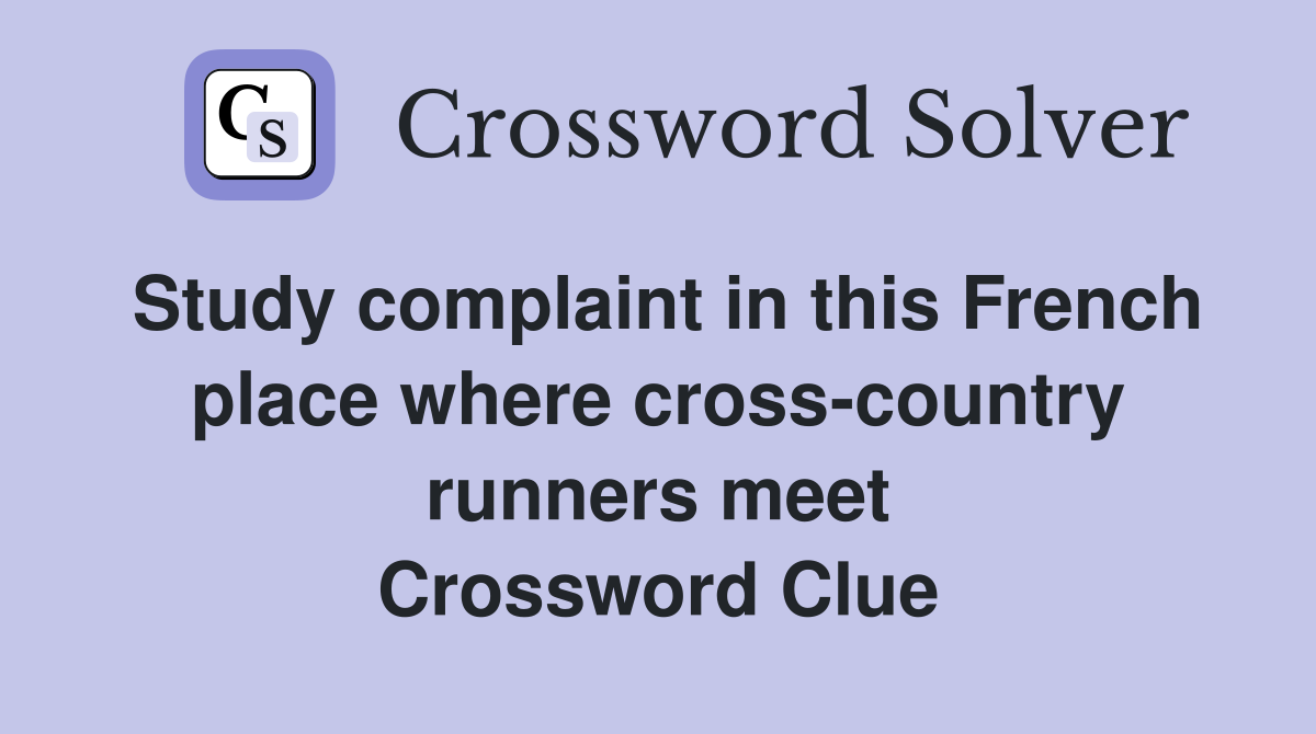 Study complaint in this French place where cross-country runners meet Crossword Clue