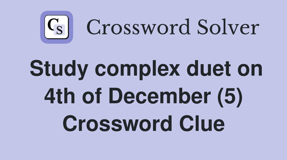 Study complex duet on 4th of December (5) Crossword Clue
