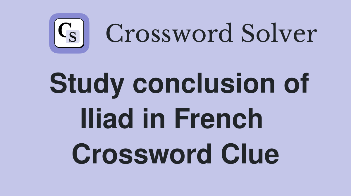 Study conclusion of Iliad in French  Crossword Clue