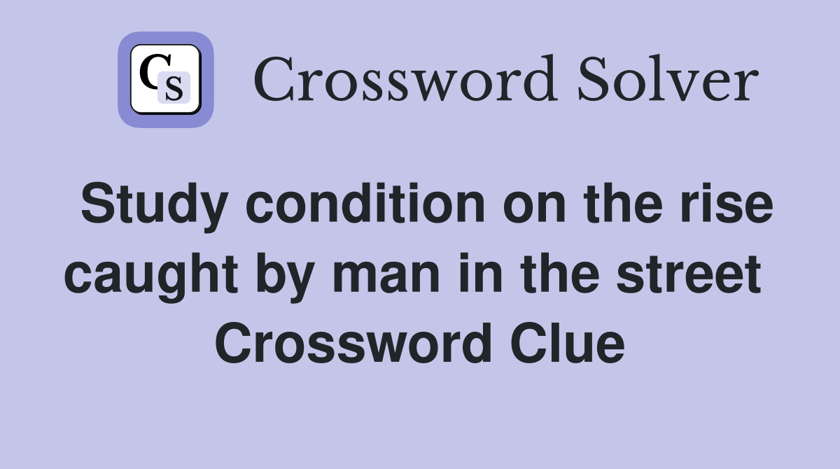 Study condition on the rise caught by man in the street  Crossword Clue