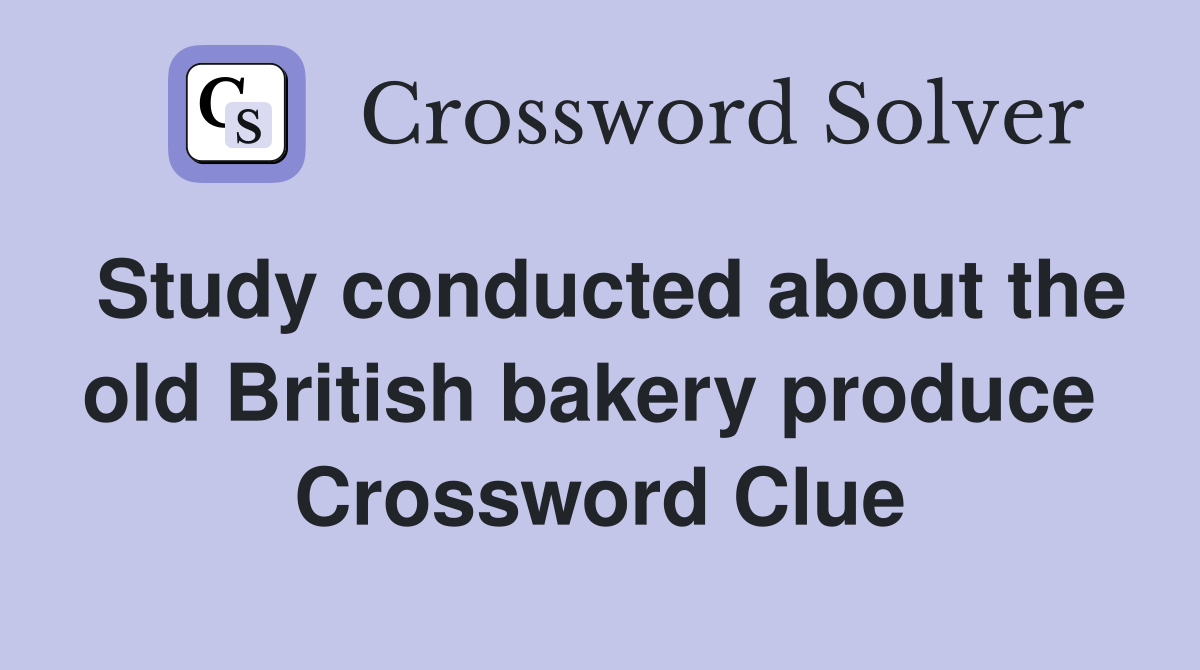 Study conducted about the old British bakery produce  Crossword Clue
