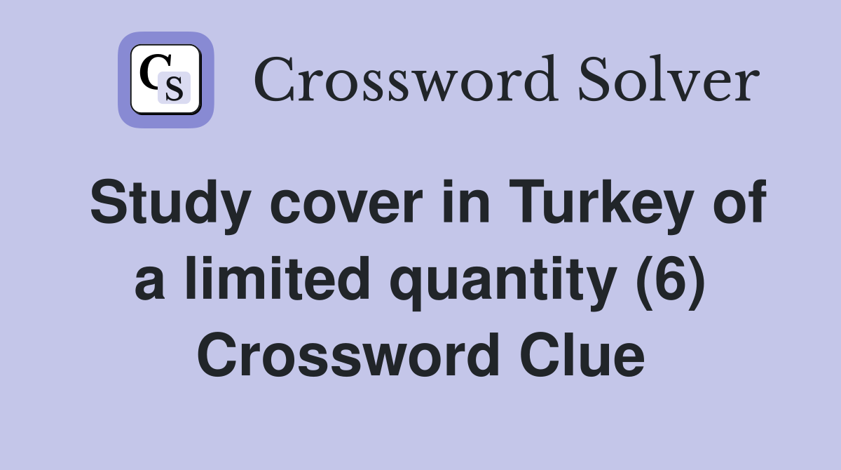Study cover in Turkey of a limited quantity (6) Crossword Clue