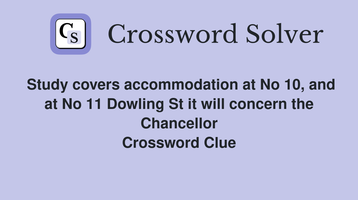 Study covers accommodation at No 10, and at No 11 Dowling St it will concern the Chancellor Crossword Clue