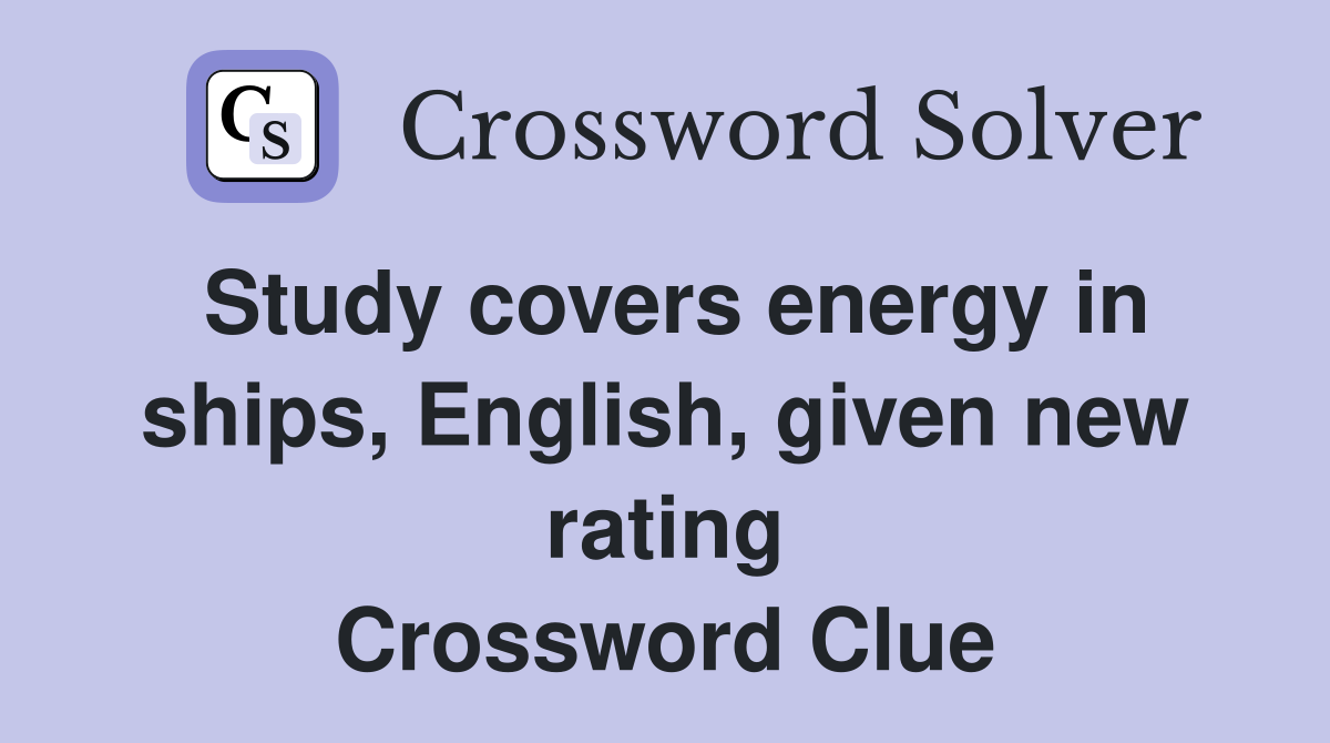 Study covers energy in ships, English, given new rating Crossword Clue