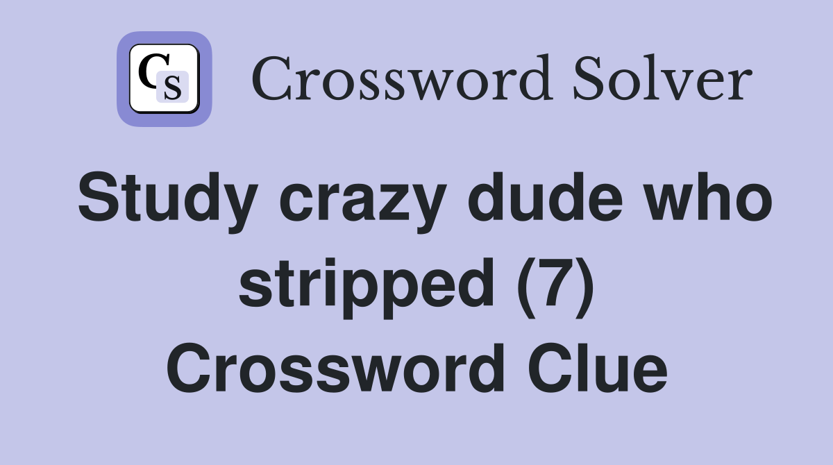 Study crazy dude who stripped (7) Crossword Clue