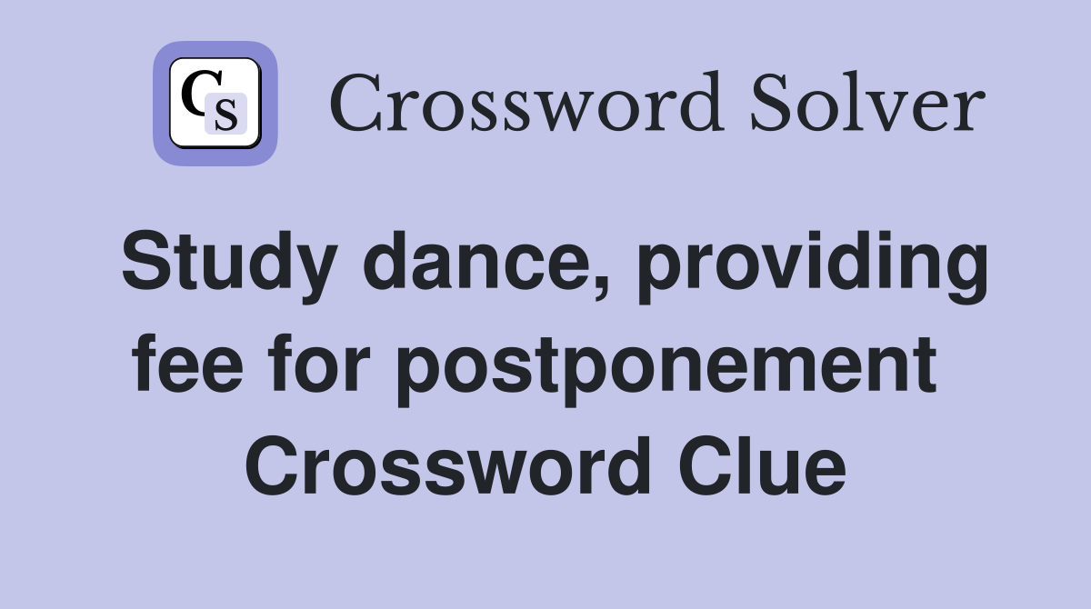 Study dance, providing fee for postponement  Crossword Clue