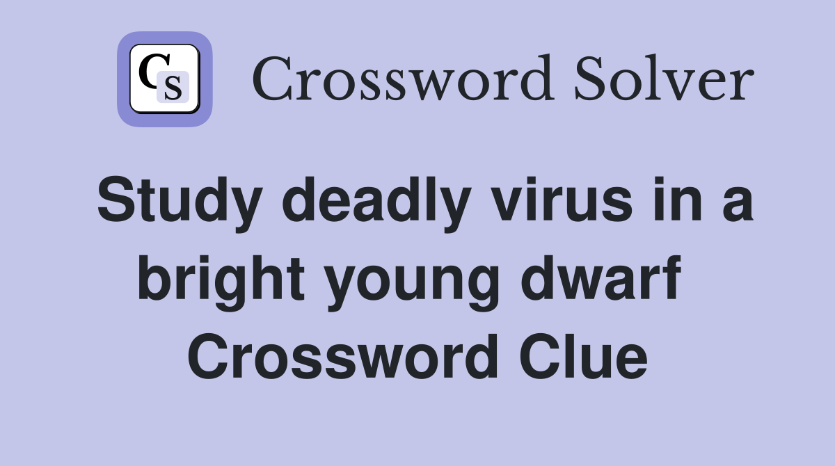 Study deadly virus in a bright young dwarf  Crossword Clue