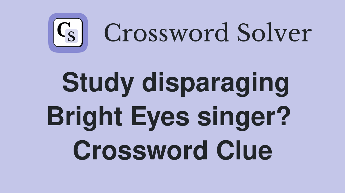 Study disparaging Bright Eyes singer?  Crossword Clue
