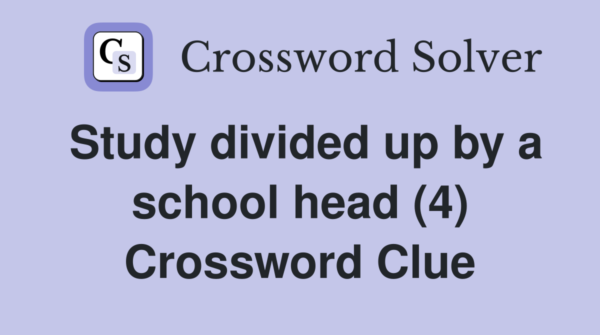 Study divided up by a school head (4) Crossword Clue