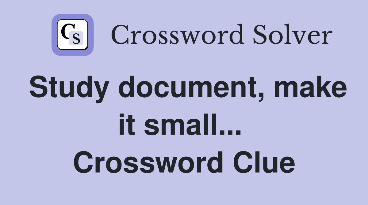 Study document, make it small...  Crossword Clue