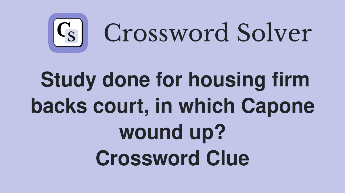 Study done for housing firm backs court, in which Capone wound up? Crossword Clue
