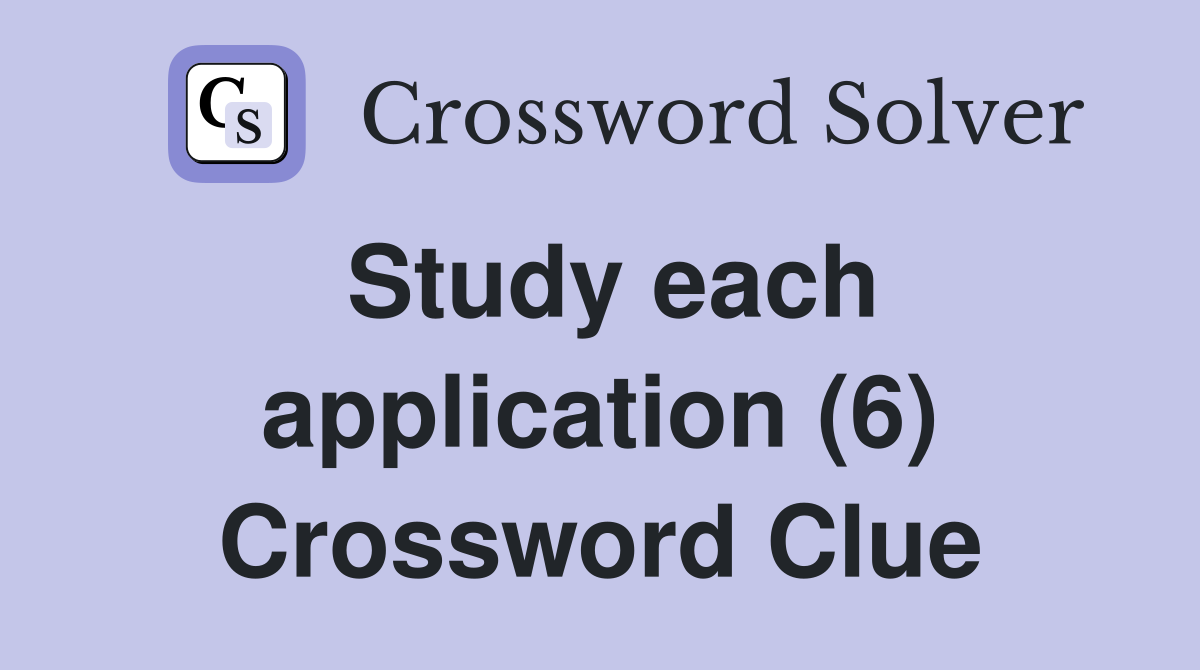 Study each application (6) Crossword Clue