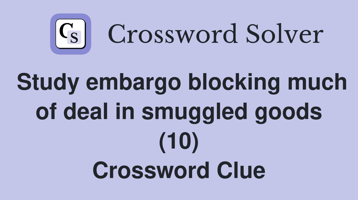 Study embargo blocking much of deal in smuggled goods (10) Crossword Clue
