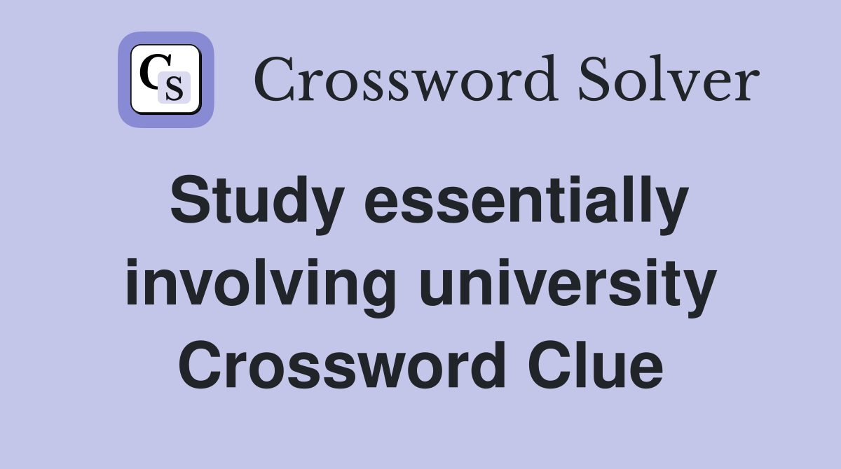 Study essentially involving university Crossword Clue